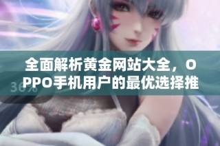 全面解析黄金网站大全，OPPO手机用户的最优选择推荐