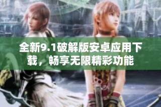 全新9.1破解版安卓应用下载，畅享无限精彩功能