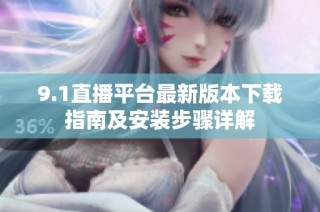 9.1直播平台最新版本下载指南及安装步骤详解