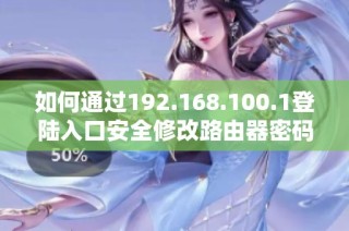 如何通过192.168.100.1登陆入口安全修改路由器密码的详细步骤