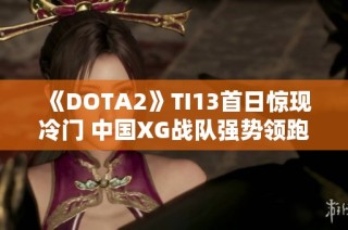 《DOTA2》TI13首日惊现冷门 中国XG战队强势领跑