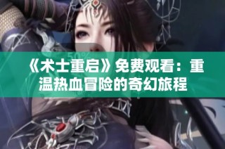 《术士重启》免费观看：重温热血冒险的奇幻旅程