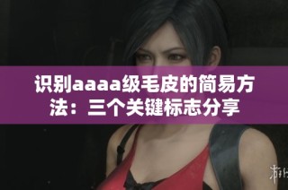 识别aaaa级毛皮的简易方法：三个关键标志分享
