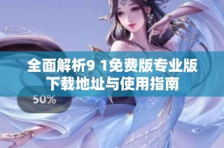 全面解析9 1免费版专业版下载地址与使用指南