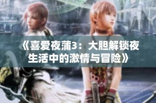 《喜爱夜蒲3：大胆解锁夜生活中的激情与冒险》
