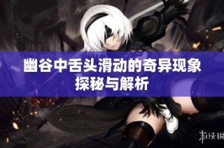 幽谷中舌头滑动的奇异现象探秘与解析