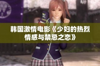 韩国激情电影《少妇的热烈情感与禁忌之恋》