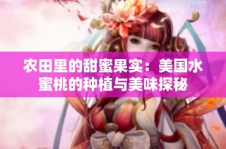 农田里的甜蜜果实：美国水蜜桃的种植与美味探秘