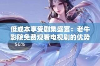 低成本享受剧集盛宴：老牛影院免费观看电视剧的优势解析