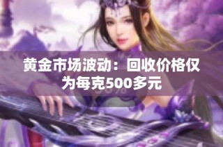 黄金市场波动：回收价格仅为每克500多元