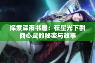 探索深夜书屋：在星光下翻阅心灵的秘密与故事