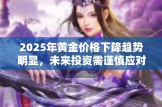 2025年黄金价格下降趋势明显，未来投资需谨慎应对变化