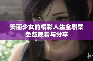 美丽少女的精彩人生全剧集免费观看与分享