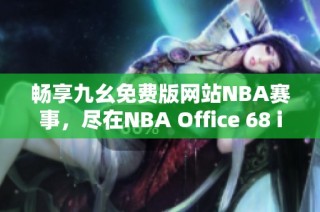 畅享九幺免费版网站NBA赛事，尽在NBA Office 68 iOS版