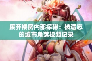 废弃楼房内部探秘：被遗忘的城市角落视频记录