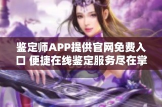 鉴定师APP提供官网免费入口 便捷在线鉴定服务尽在掌握