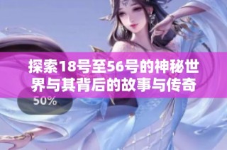 探索18号至56号的神秘世界与其背后的故事与传奇