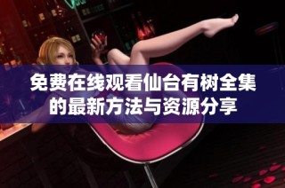 免费在线观看仙台有树全集的最新方法与资源分享