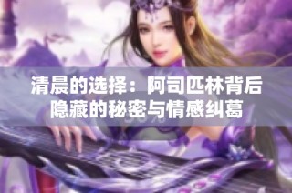 清晨的选择：阿司匹林背后隐藏的秘密与情感纠葛