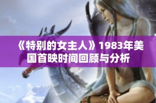 《特别的女主人》1983年美国首映时间回顾与分析