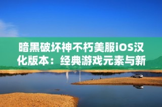 暗黑破坏神不朽美服iOS汉化版本：经典游戏元素与新玩法的完美结合