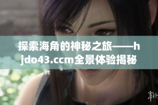 探索海角的神秘之旅——hjdo43.ccm全景体验揭秘