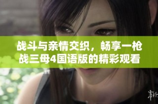 战斗与亲情交织，畅享一枪战三母4国语版的精彩观看体验