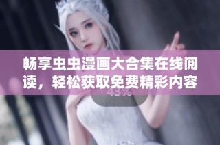 畅享虫虫漫画大合集在线阅读，轻松获取免费精彩内容尽在掌握