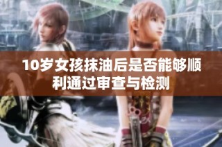 10岁女孩抹油后是否能够顺利通过审查与检测