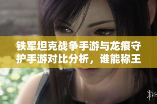 铁军坦克战争手游与龙痕守护手游对比分析，谁能称王手游界？