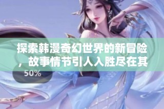 探索韩漫奇幻世界的新冒险，故事情节引人入胜尽在其中
