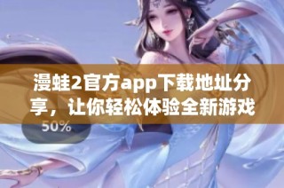 漫蛙2官方app下载地址分享，让你轻松体验全新游戏乐趣