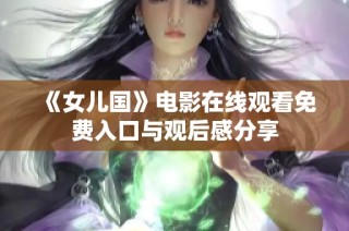 《女儿国》电影在线观看免费入口与观后感分享