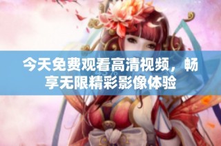 今天免费观看高清视频，畅享无限精彩影像体验