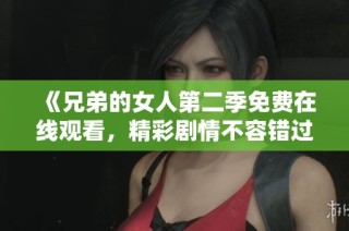 《兄弟的女人第二季免费在线观看，精彩剧情不容错过》
