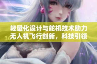 轻量化设计与舵机技术助力无人机飞行创新，科技引领未来动力发展的新潮流