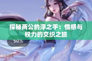 探秘两公的浮之手：情感与权力的交织之旅
