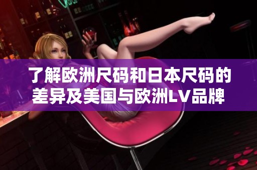 了解欧洲尺码和日本尺码的差异及美国与欧洲LV品牌尺码对比