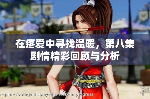 在疼爱中寻找温暖，第八集剧情精彩回顾与分析
