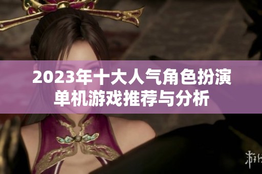 2023年十大人气角色扮演单机游戏推荐与分析