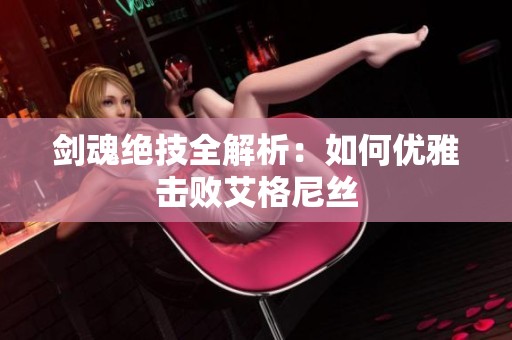 剑魂绝技全解析：如何优雅击败艾格尼丝