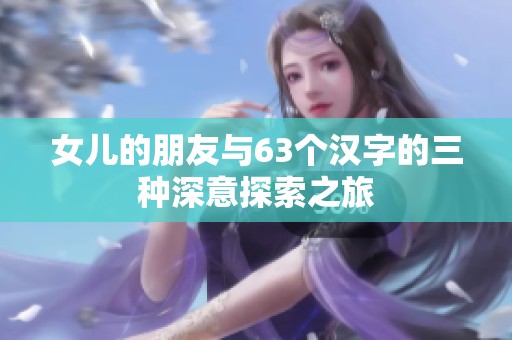 女儿的朋友与63个汉字的三种深意探索之旅