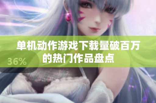 单机动作游戏下载量破百万的热门作品盘点