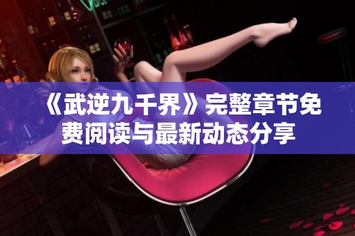 《武逆九千界》完整章节免费阅读与最新动态分享