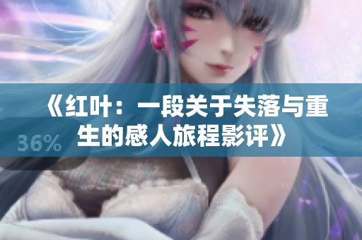《红叶：一段关于失落与重生的感人旅程影评》