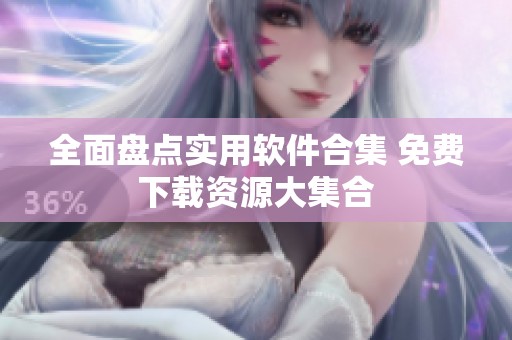 全面盘点实用软件合集 免费下载资源大集合