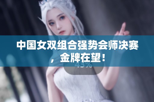 中国女双组合强势会师决赛，金牌在望！