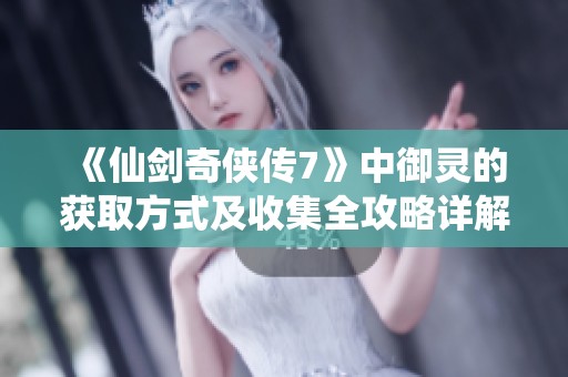《仙剑奇侠传7》中御灵的获取方式及收集全攻略详解