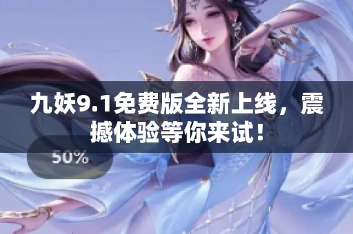 九妖9.1免费版全新上线，震撼体验等你来试！