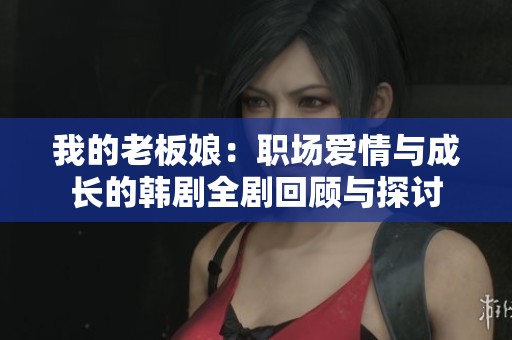 我的老板娘：职场爱情与成长的韩剧全剧回顾与探讨